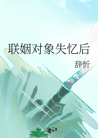 联姻对象失忆后全文免费阅读