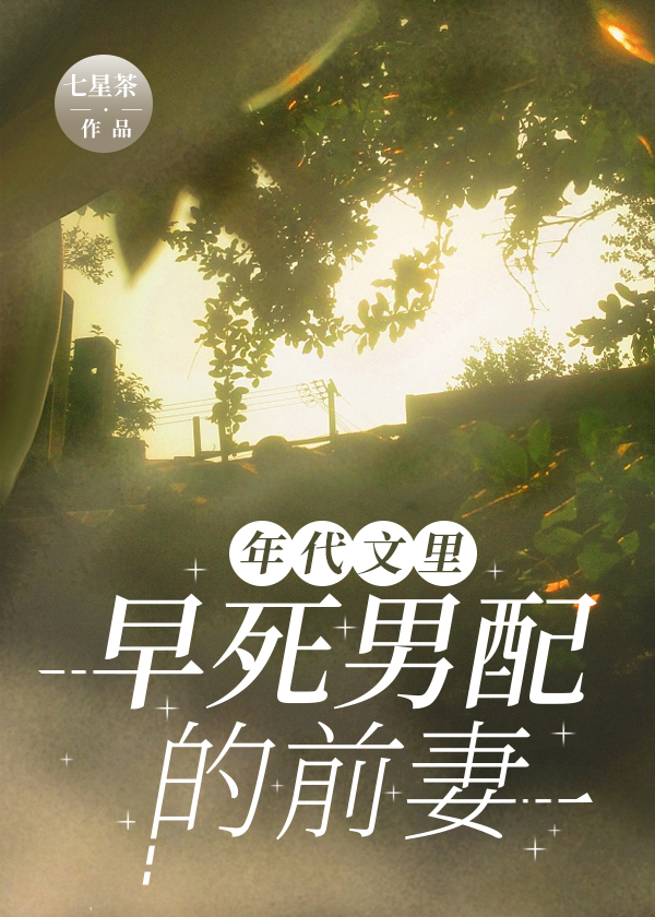 年代文里早死男配的前妻免费阅读七星茶