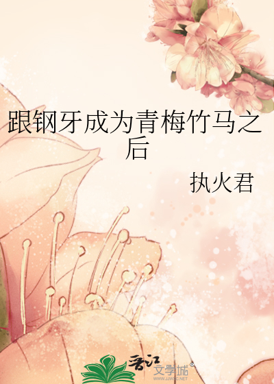 跟钢牙成为青梅竹马之后免费
